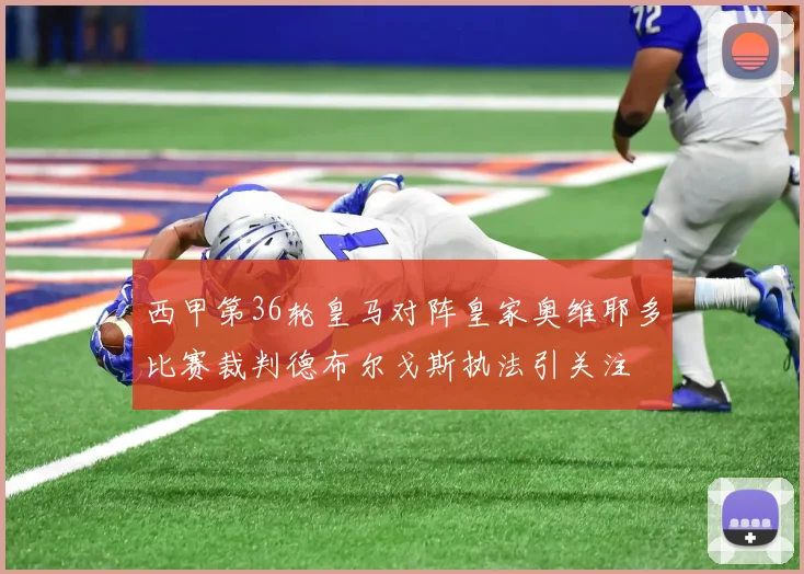 西甲第36轮皇马对阵皇家奥维耶多比赛裁判德布尔戈斯执法引关注