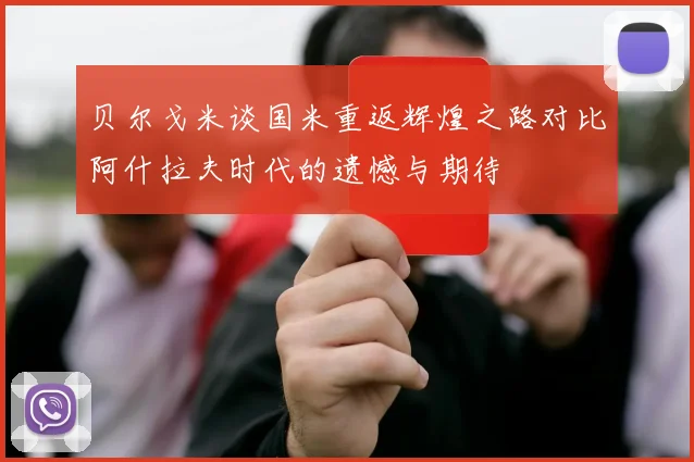 贝尔戈米谈国米重返辉煌之路对比阿什拉夫时代的遗憾与期待