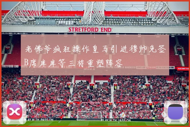 老佛爷疯狂操作皇马引进穆帅免签B席库库等三将重塑阵容